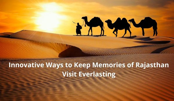 Innovative Ways to Keep Memories of Rajasthan Visit Everlasting